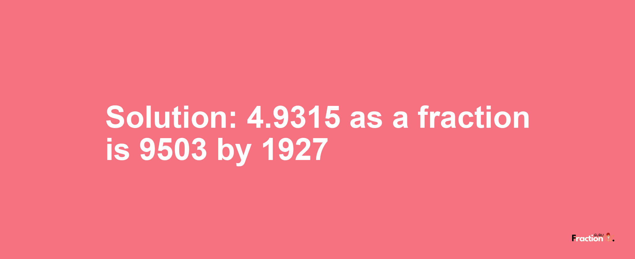 Solution:4.9315 as a fraction is 9503/1927